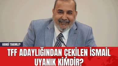 TFF Adaylığından Çekilen İsmail Uyanık Kimdir? Hangi Takımlı?