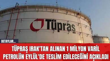 Tüpraş Irak'tan alınan 1 milyon varil petrolün Eylül'de teslim edileceğini açıkladı