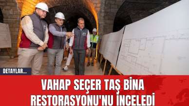 Vahap Seçer Taş Bina Restorasyonu'nu İnceledi