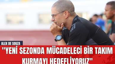 Alex de Souza: "Yeni Sezonda Mücadeleci Bir Takım Kurmayı Hedefliyoruz"