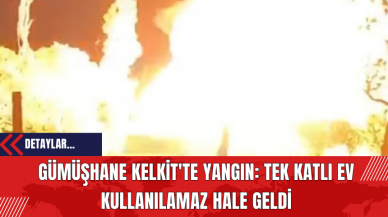 Gümüşhane Kelkit'te Yangın: Tek Katlı Ev Kullanılamaz Hale Geldi