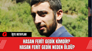 Hasan Ferit Gedik Kimdir? Hasan Ferit Gedik Neden Öldü?