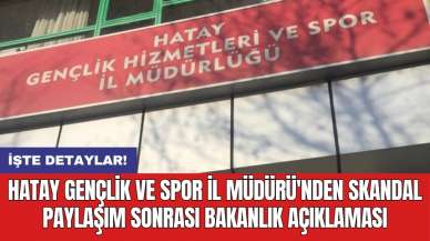 Hatay Gençlik ve Spor İl Müdürü'nden skandal paylaşım sonrası bakanlık açıklaması