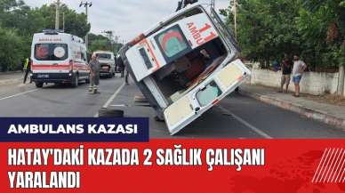 Hatay'da ambulans kazası: 2 sağlık çalışanı yaralandı