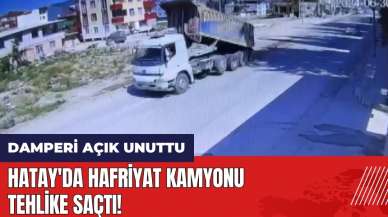 Hatay'da hafriyat kamyonu tehlike saçtı! Şoför damperi açık unuttu