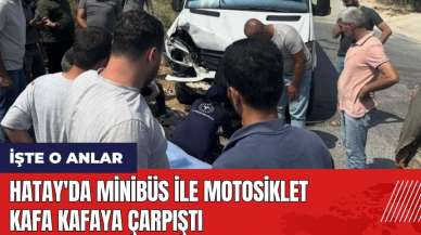 Hatay'da minibüs ile motosiklet kafa kafaya çarpıştı