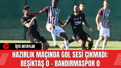 Hazırlık Maçında Gol Sesi Çıkmadı: Beşiktaş 0 - Bandırmaspor 0