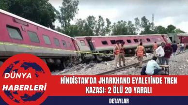 Hindistan'da Jharkhand Eyaletinde Tren Kazası: 2 Ölü 20 Yaralı