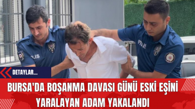 Bursa'da Boşanma Davası Günü Eski Eşini Yaralayan Adam Yakalandı