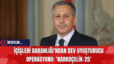 İçişleri Bakanlığı’ndan Dev Uy*şturucu Operasyonu: 'Narkoçelik-25'