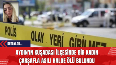 Aydın'ın Kuşadası İlçesinde Bir Kadın Çarşafla Asılı Halde Ölü Bulundu