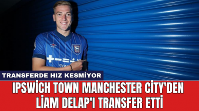 Ipswich Town Manchester City'den Liam Delap'ı transfer etti