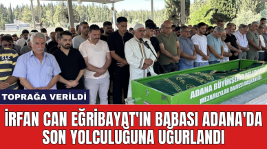 İrfan Can Eğribayat'ın babası Adana'da son yolculuğuna uğurlandı