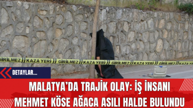 Malatya’da Trajik Olay: İş Adamı Mehmet Köse Ağaca Asılı Halde Bulundu