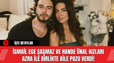 İsmail Ege Şaşmaz ve Hande Ünal, Kızları Azra İle Birlikte Aile Pozu Verdi!