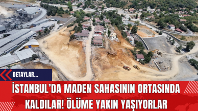 İstanbul’da Maden Sahasının Ortasında Kaldılar! Ölüme Yakın Yaşıyorlar