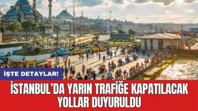 İstanbul’da yarın trafiğe kapatılacak yollar duyuruldu