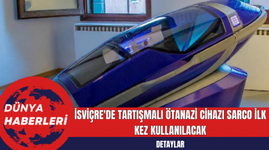 İsviçre'de Tartışmalı Ötanazi Cihazı Sarco İlk Kez Kullanılacak