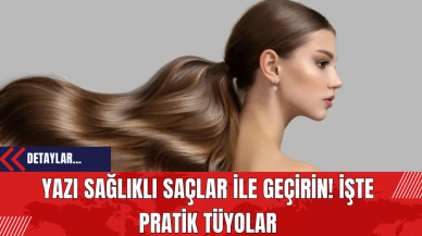 Yazı Sağlıklı Saçlar İle Geçirin! İşte Pratik Tüyolar