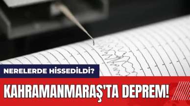 Kahramanmaraş'ta deprem! Nerelerde hissedildi?