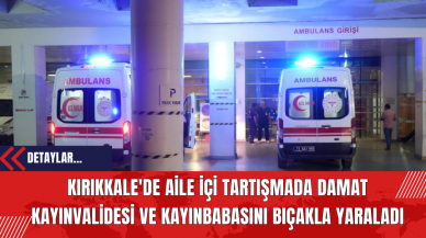 Kırıkkale'de Aile İçi Tartışmada Damat Kayınvalidesi ve Kayınbabasını Bıçakla Yaraladı