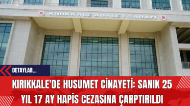 Kırıkkale'de Husumet Cinayeti: Sanık 25 Yıl 17 Ay Hapis Cezasına Çarptırıldı