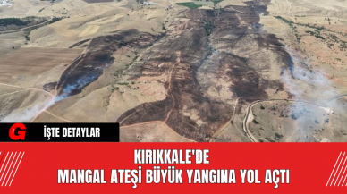 Kırıkkale'de Mangal Ateşi Büyük Yangına Yol Açtı