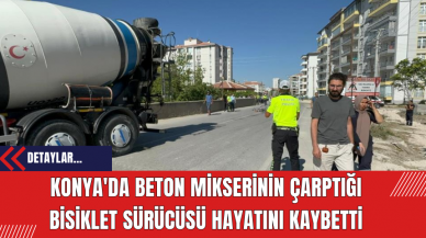 Konya'da Beton Mikserinin Çarptığı Bisiklet Sürücüsü Hayatını Kaybetti