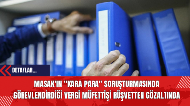 MASAK'ın kara para soruşturmasında görevlendirdiği vergi müfettişi rüşvetten gözaltında