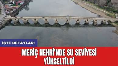 Meriç Nehri'nde su seviyesi yükseltildi