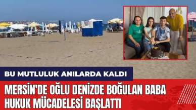 Mersin'de oğlu denizde boğulan baba hukuk mücadelesi başlattı