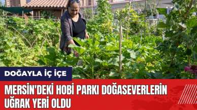 Mersin'deki Hobi Parkı doğaseverlerin uğrak yeri oldu