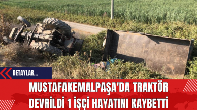 Mustafakemalpaşa'da Traktör Devrildi 1 İşçi Hayatını Kaybetti