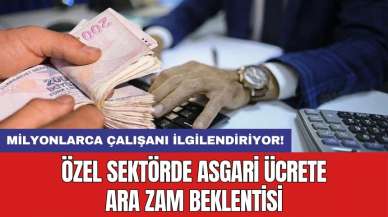 Milyonlarca çalışanı ilgilendiriyor! Özel sektörde asgari ücrete ara zam beklentisi