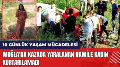 Muğla'da kazada yaralanan hamile kadın kurtarılamadı