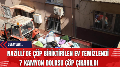 Nazilli'de Çöp Biriktirilen Ev Temizlendi: 7 Kamyon Dolusu Çöp Çıkarıldı