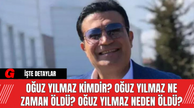 Oğuz Yılmaz Kimdir? Oğuz Yılmaz Ne Zaman Öldü? Oğuz Yılmaz Neden Öldü?