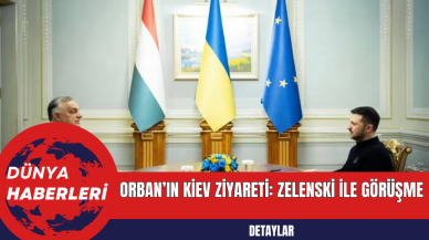 Orban’ın Kiev Ziyareti: Zelenski ile Görüşme