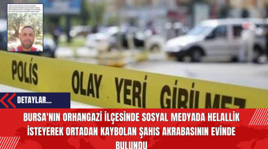 Bursa'nın Orhangazi İlçesinde Sosyal Medyada Helallik İsteyerek Ortadan Kaybolan Şahıs Akrabasının Evinde Bulundu