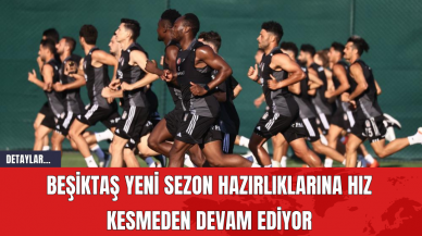 Beşiktaş Yeni Sezon Hazırlıklarına Hız Kesmeden Devam Ediyor