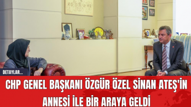 CHP Genel Başkanı Özgür Özel Sinan Ateş'in Annesi ile Bir Araya Geldi