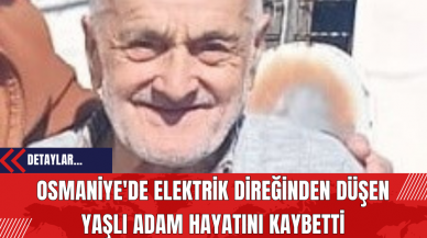 Osmaniye'de Elektrik Direğinden Düşen Yaşlı Adam Hayatını Kaybetti