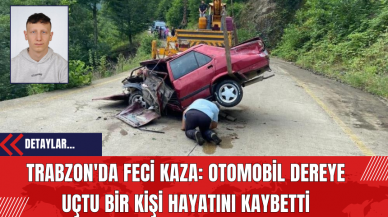 Trabzon'da Feci Kaza: Otomobil Dereye Uçtu Bir Kişi Hayatını Kaybetti