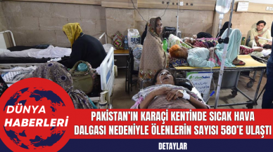 Pakistan’ın Karaçi Kentinde Sıcak Hava Dalgası Nedeniyle Ölenlerin Sayısı 580’e Ulaştı