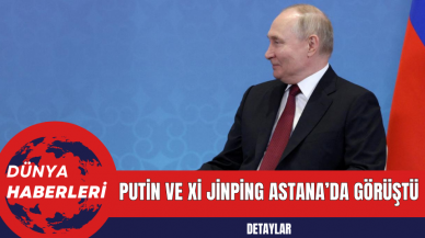 Putin ve Xi Jinping Astana’da Görüştü