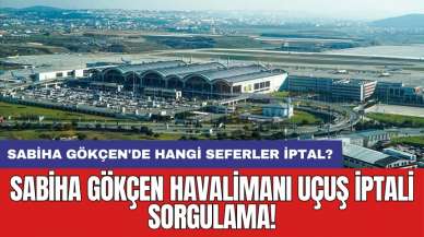 Sabiha Gökçen havalimanı uçuş iptali sorgulama! Sabiha Gökçen'de hangi seferler iptal?