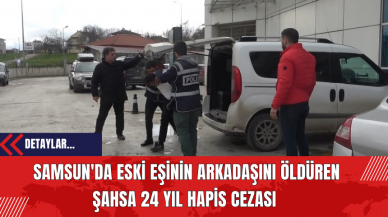 Samsun'da Eski Eşinin Arkadaşını Öldüren Şahsa 24 Yıl Hapis Cezası