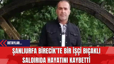 Şanlıurfa Birecik’te Bir İşçi Bıç*klı Sald*rıda Hayatını Kaybetti