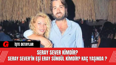 Seray Sever Kimdir? Seray Sever'in Eşi Eray Sünbül Kimdir? Kaç Yaşında ?