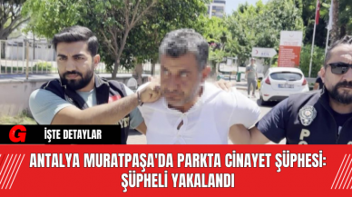 Antalya Muratpaşa'da Parkta Cinayet Şüphesi: Şüpheli Yakalandı